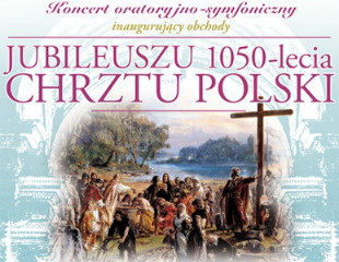 Koncert oratoryjno-symfoniczny poprzedzający obchody Jubileuszu 1050-lecia Chrztu Polski